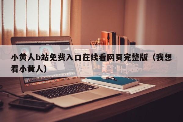 小黄人b站免费入口在线看网页完整版（我想看小黄人）