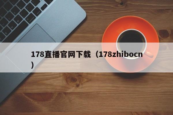 178直播官网下载（178zhibocn）