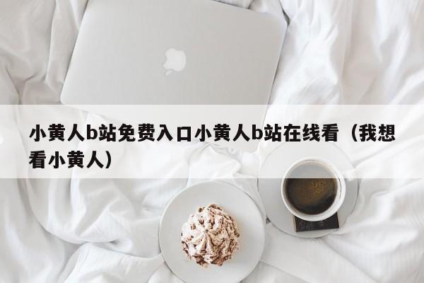小黄人b站免费入口小黄人b站在线看（我想看小黄人）