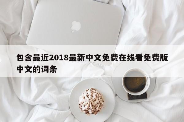 包含最近2018最新中文免费在线看免费版中文的词条