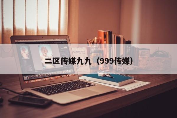 二区传媒九九（999传媒）