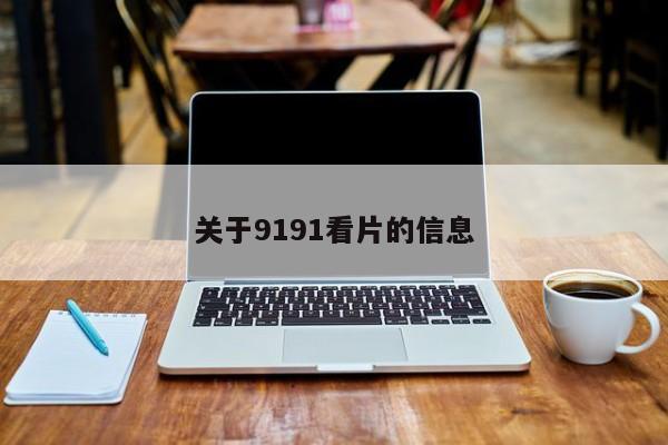 关于9191看片的信息