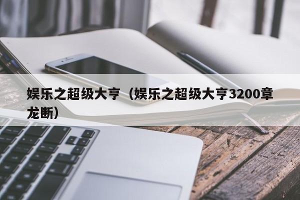 娱乐之超级大亨（娱乐之超级大亨3200章龙断）