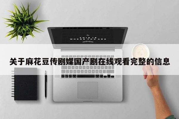 关于麻花豆传剧媒国产剧在线观看完整的信息