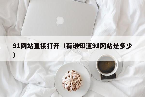 91网站直接打开（有谁知道91网站是多少）