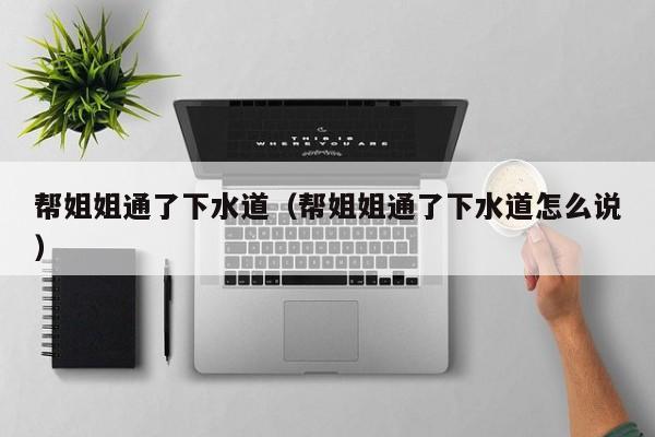 帮姐姐通了下水道（帮姐姐通了下水道怎么说）