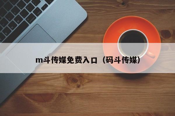 m斗传媒免费入口（码斗传媒）