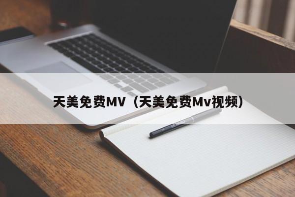 天美免费MV（天美免费Mv视频）