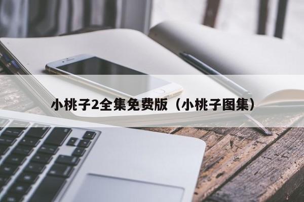 小桃子2全集免费版（小桃子图集）