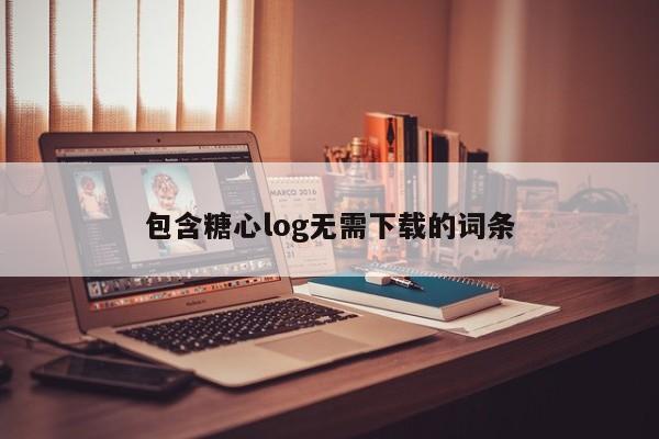 包含糖心log无需下载的词条