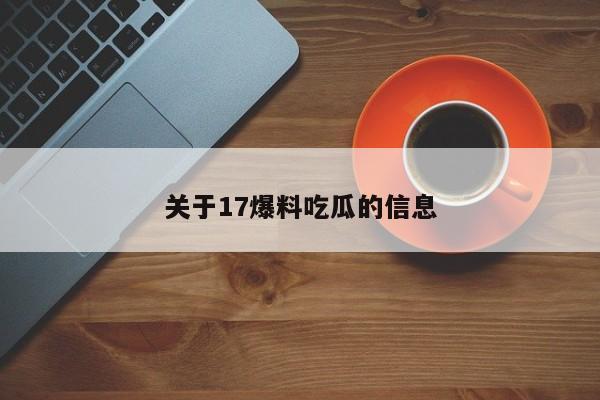 关于17爆料吃瓜的信息