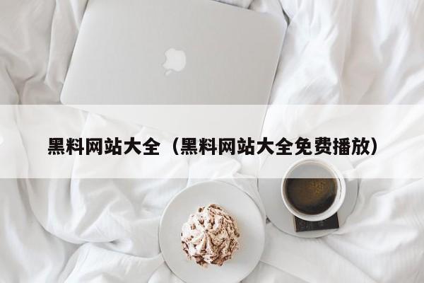 黑料网站大全（黑料网站大全免费播放）