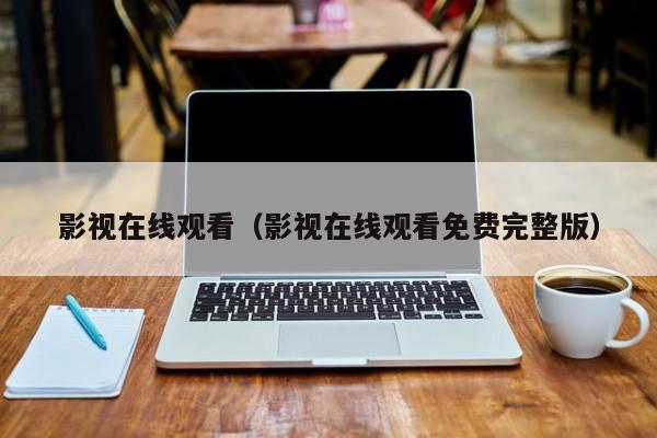 影视在线观看（影视在线观看免费完整版）