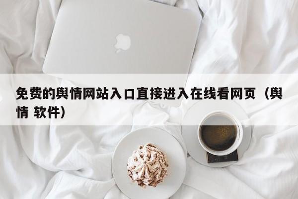 免费的舆情网站入口直接进入在线看网页（舆情 软件）
