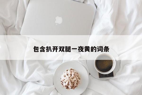 包含扒开双腿一夜黄的词条