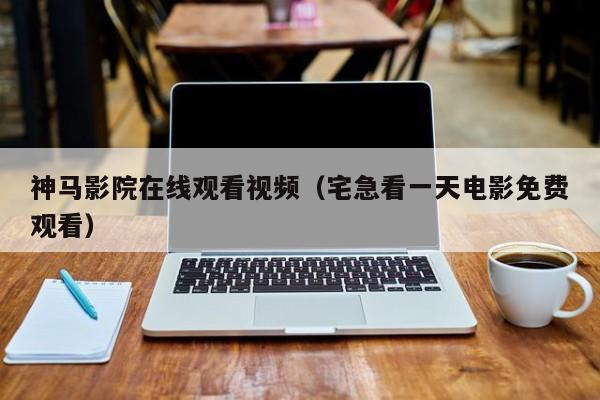 神马影院在线观看视频（宅急看一天电影免费观看）