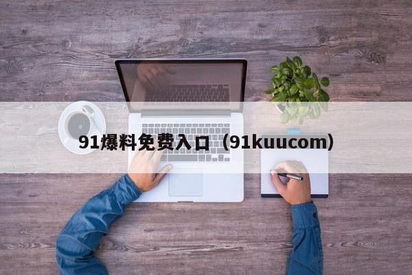 91爆料免费入口（91kuucom）