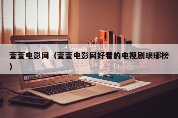 萱萱电影网（萱萱电影网好看的电视剧琅琊榜）