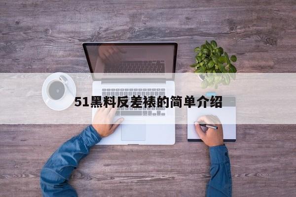 51黑料反差裱的简单介绍
