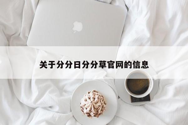 关于分分日分分草官网的信息