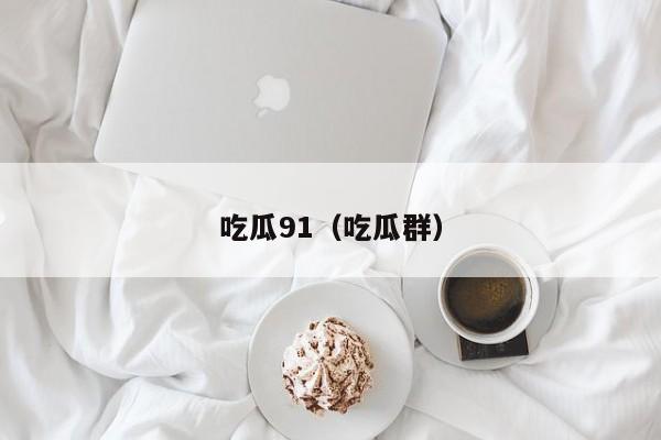 吃瓜91（吃瓜群）