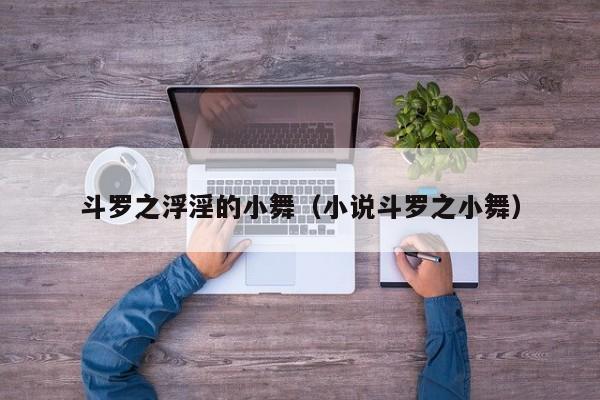 斗罗之浮淫的小舞（小说斗罗之小舞）