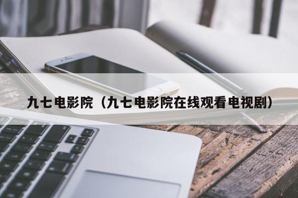 九七电影院（九七电影院在线观看电视剧）