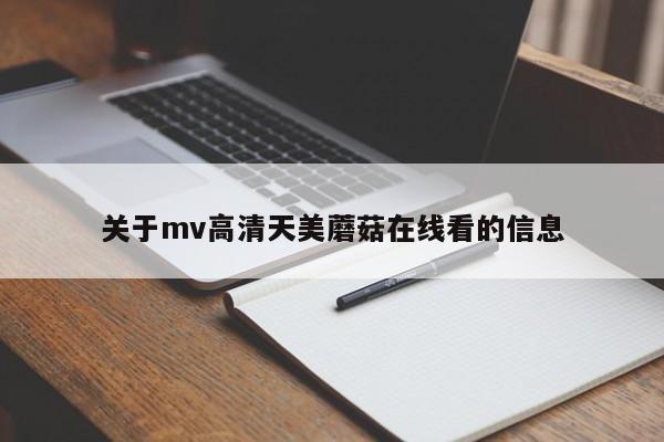 关于mv高清天美蘑菇在线看的信息