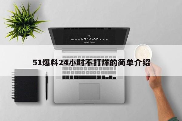 51爆料24小时不打烊的简单介绍