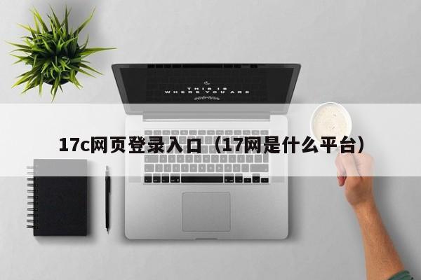 17c网页登录入口（17网是什么平台）