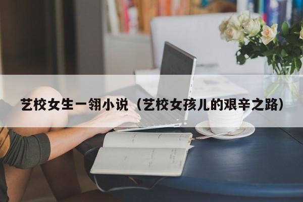 艺校女生一翎小说（艺校女孩儿的艰辛之路）