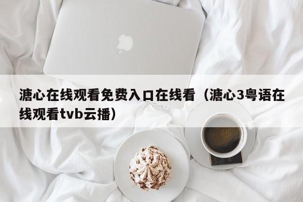 溏心在线观看免费入口在线看（溏心3粤语在线观看tvb云播）