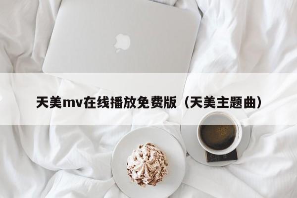 天美mv在线播放免费版（天美主题曲）