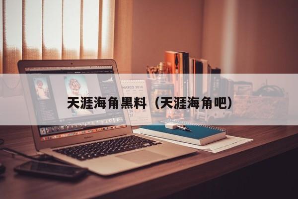 天涯海角黑料（天涯海角吧）