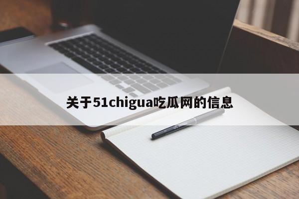 关于51chigua吃瓜网的信息