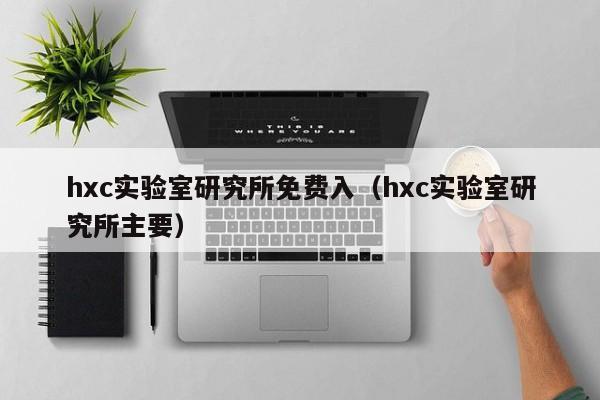 hxc实验室研究所免费入（hxc实验室研究所主要）