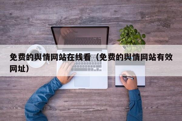 免费的舆情网站在线看（免费的舆情网站有效网址）