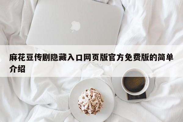 麻花豆传剧隐藏入口网页版官方免费版的简单介绍